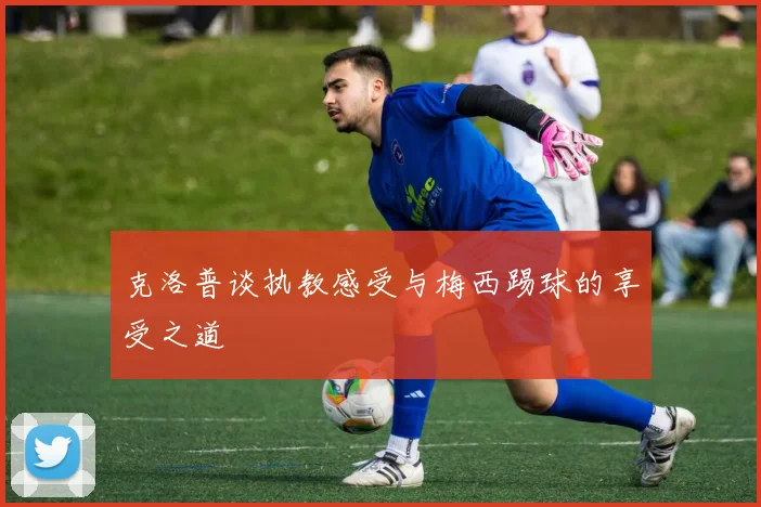 克洛普谈执教感受与梅西踢球的享受之道