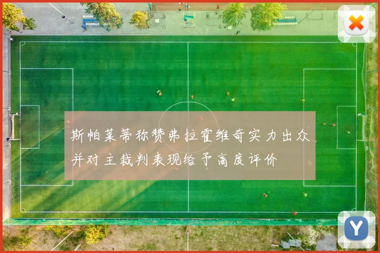 斯帕莱蒂称赞弗拉霍维奇实力出众并对主裁判表现给予高度评价