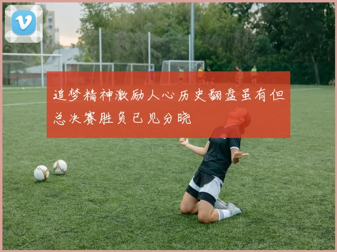 追梦精神激励人心历史翻盘虽有但总决赛胜负已见分晓