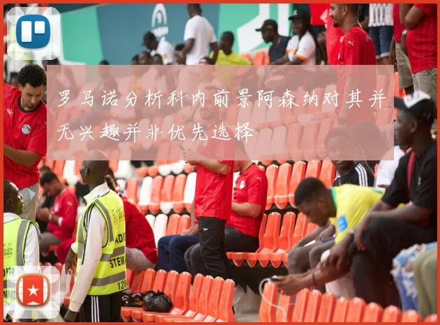 罗马诺分析科内前景阿森纳对其并无兴趣并非优先选择