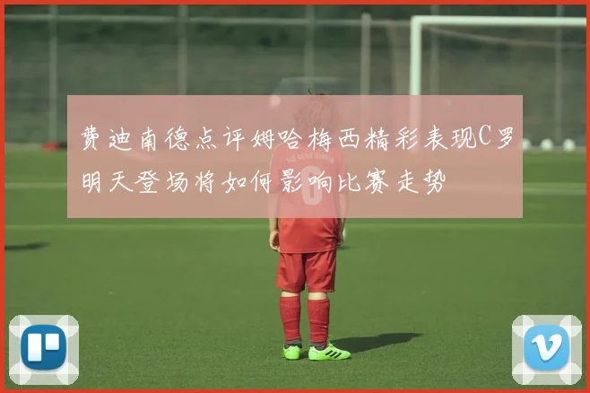 费迪南德点评姆哈梅西精彩表现C罗明天登场将如何影响比赛走势