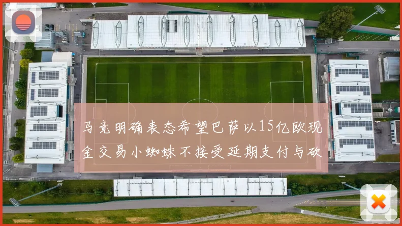 马竞明确表态希望巴萨以15亿欧现金交易小蜘蛛不接受延期支付与砍价