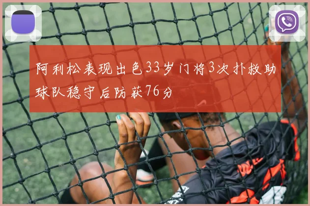 阿利松表现出色33岁门将3次扑救助球队稳守后防获76分